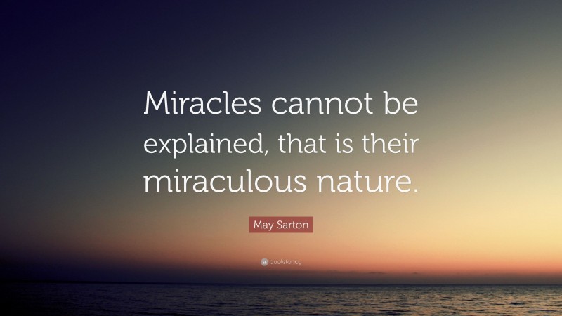 May Sarton Quote: “Miracles cannot be explained, that is their miraculous nature.”