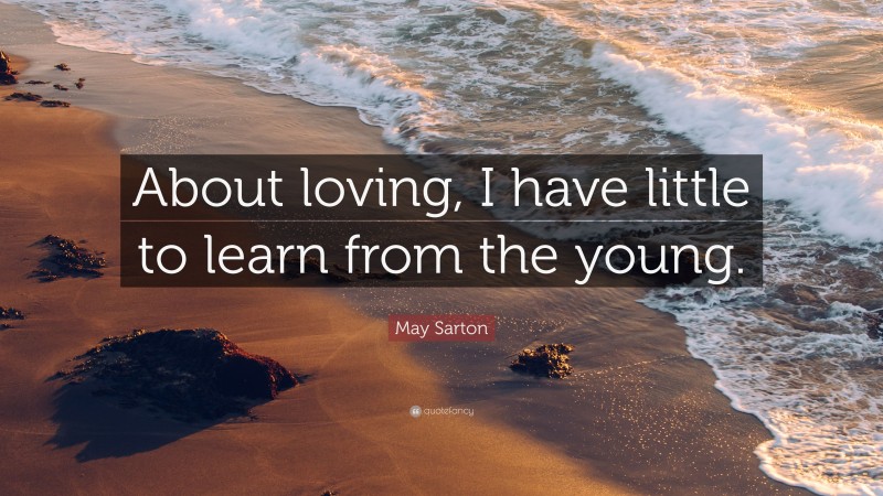 May Sarton Quote: “About loving, I have little to learn from the young.”