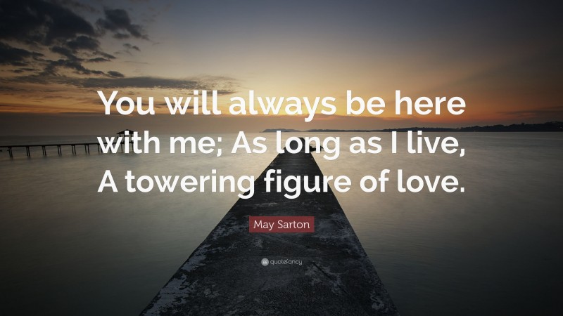 May Sarton Quote: “You will always be here with me; As long as I live, A towering figure of love.”