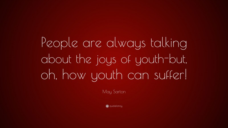 May Sarton Quote: “People are always talking about the joys of youth-but, oh, how youth can suffer!”
