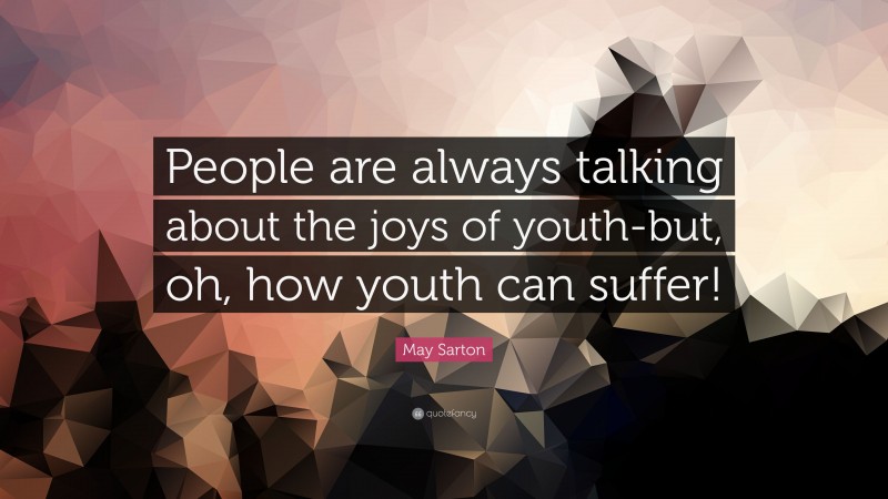 May Sarton Quote: “People are always talking about the joys of youth-but, oh, how youth can suffer!”