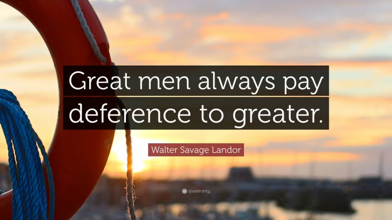 Walter Savage Landor Quote: “Great men always pay deference to greater.”