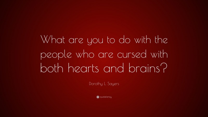 Dorothy L. Sayers Quote: “What are you to do with the people who are cursed with both hearts and brains?”