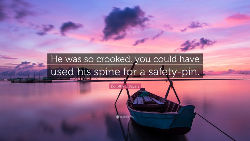 Dorothy L. Sayers Quote: “He was so crooked, you could have used his spine for a safety-pin.”