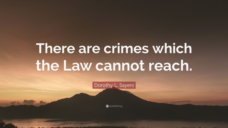 Dorothy L. Sayers Quote: “There are crimes which the Law cannot reach.”