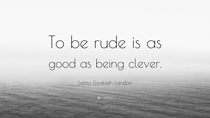 Letitia Elizabeth Landon Quote: “To be rude is as good as being clever.”