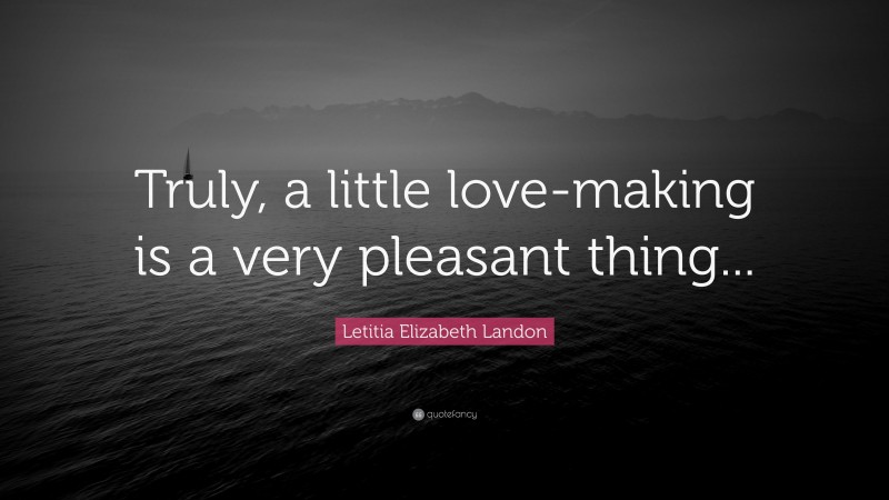 Letitia Elizabeth Landon Quote: “Truly, a little love-making is a very pleasant thing...”