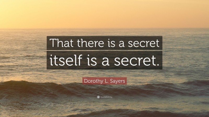 Dorothy L. Sayers Quote: “That there is a secret itself is a secret.”