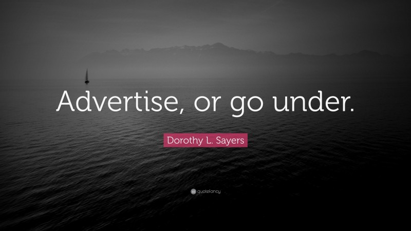 Dorothy L. Sayers Quote: “Advertise, or go under.”