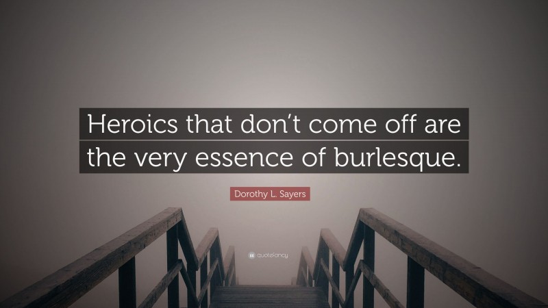 Dorothy L. Sayers Quote: “Heroics that don’t come off are the very essence of burlesque.”