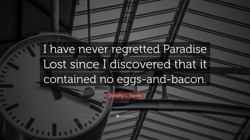 Dorothy L. Sayers Quote: “I have never regretted Paradise Lost since I discovered that it contained no eggs-and-bacon.”
