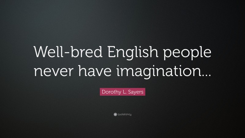 Dorothy L. Sayers Quote: “Well-bred English people never have imagination...”