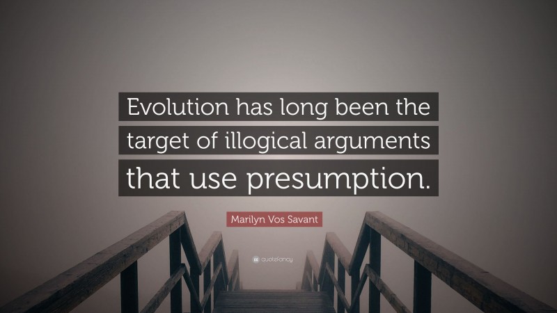 Marilyn Vos Savant Quote: “Evolution has long been the target of illogical arguments that use presumption.”