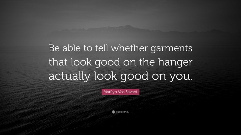 Marilyn Vos Savant Quote: “Be able to tell whether garments that look good on the hanger actually look good on you.”