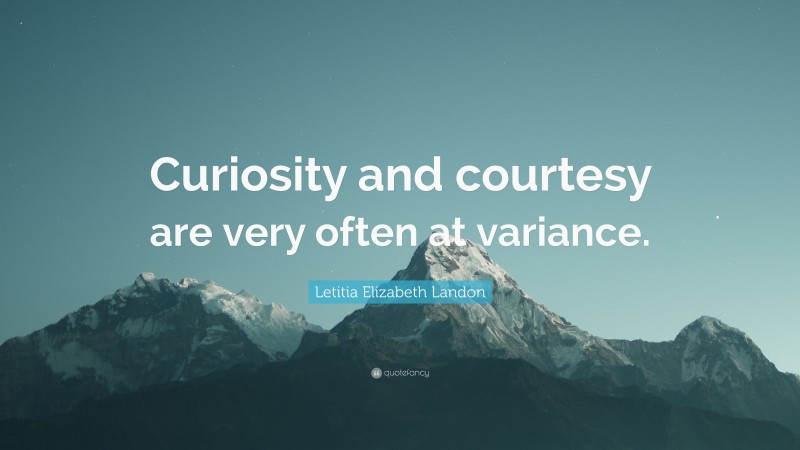 Letitia Elizabeth Landon Quote: “Curiosity and courtesy are very often at variance.”