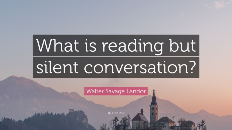 Walter Savage Landor Quote: “What is reading but silent conversation?”