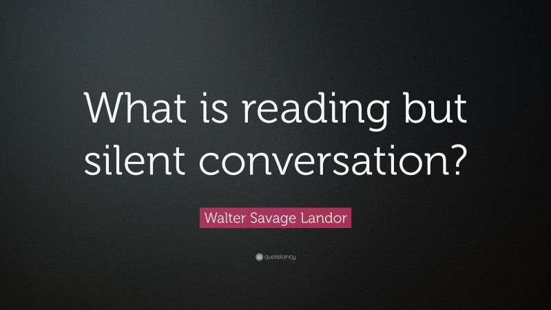 Walter Savage Landor Quote: “What is reading but silent conversation?”