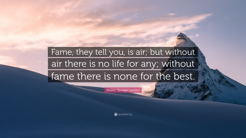 Walter Savage Landor Quote: “Fame, they tell you, is air; but without air there is no life for any; without fame there is none for the best.”