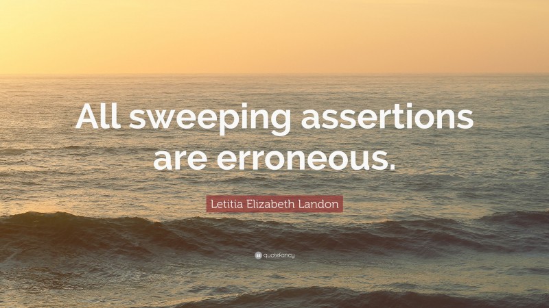 Letitia Elizabeth Landon Quote: “All sweeping assertions are erroneous.”