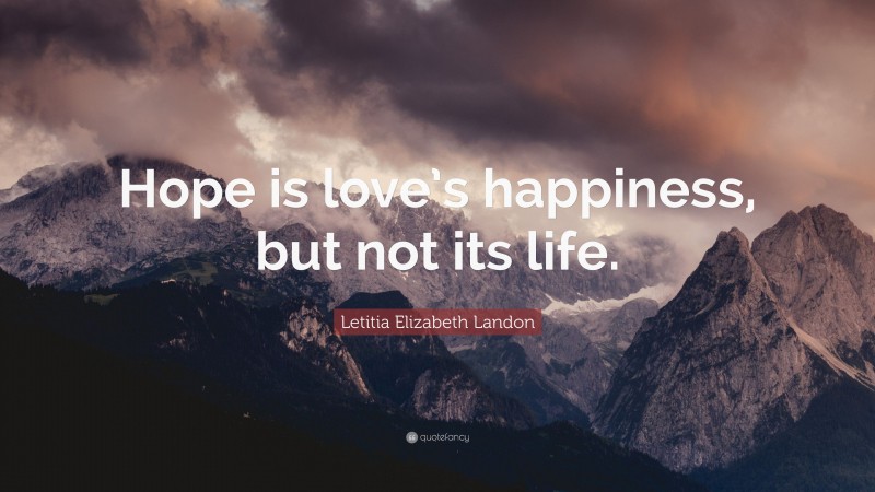Letitia Elizabeth Landon Quote: “Hope is love’s happiness, but not its life.”