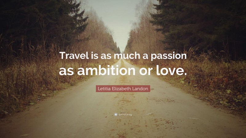 Letitia Elizabeth Landon Quote: “Travel is as much a passion as ambition or love.”