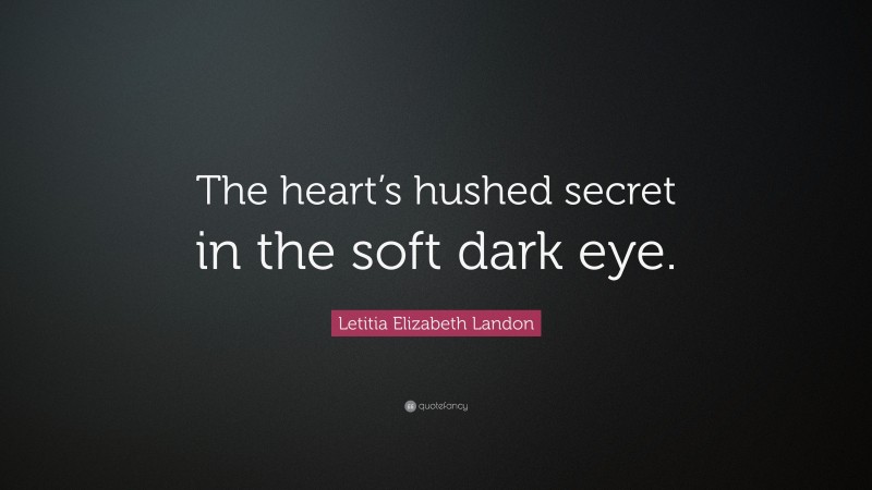 Letitia Elizabeth Landon Quote: “The heart’s hushed secret in the soft dark eye.”