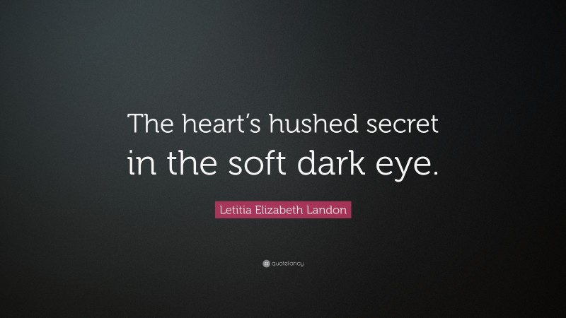 Letitia Elizabeth Landon Quote: “The heart’s hushed secret in the soft dark eye.”