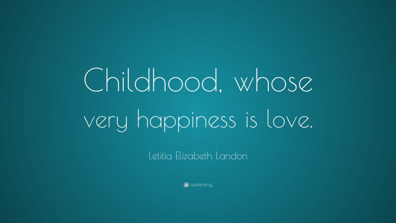 Letitia Elizabeth Landon Quote: “Childhood, whose very happiness is love.”