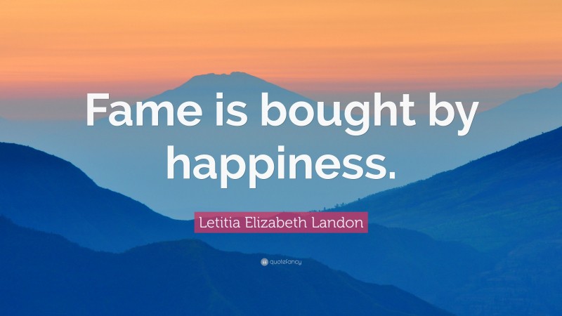 Letitia Elizabeth Landon Quote: “Fame is bought by happiness.”