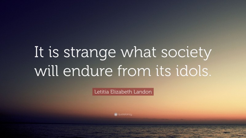 Letitia Elizabeth Landon Quote: “It is strange what society will endure from its idols.”