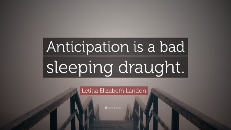 Letitia Elizabeth Landon Quote: “Anticipation is a bad sleeping draught.”