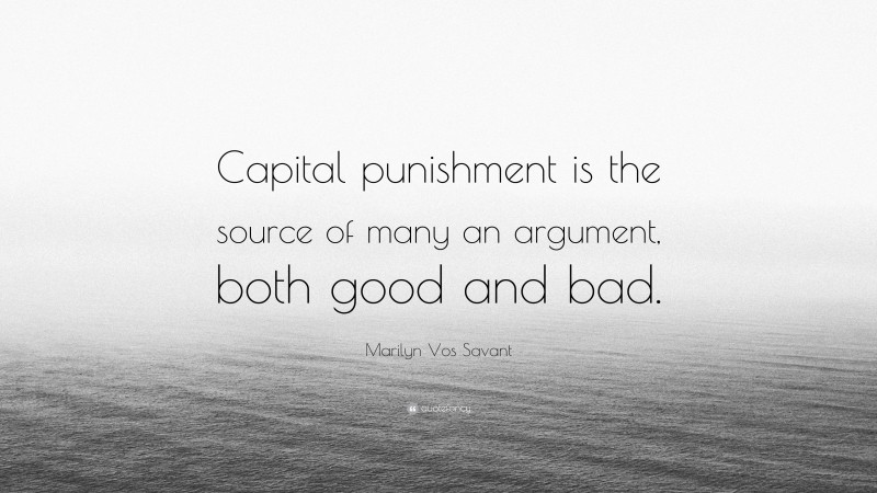 Marilyn Vos Savant Quote: “Capital punishment is the source of many an argument, both good and bad.”