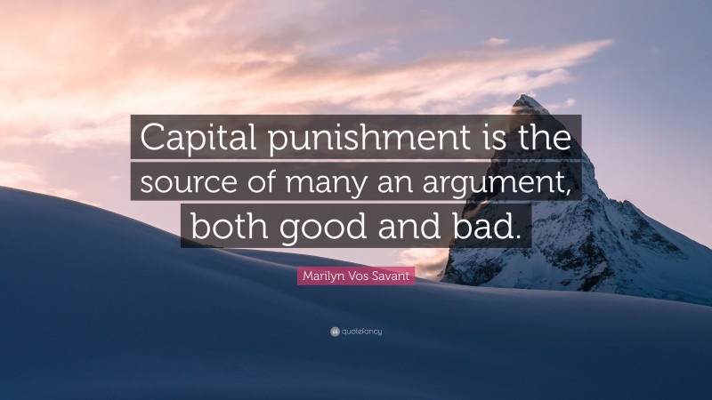 Marilyn Vos Savant Quote: “Capital punishment is the source of many an argument, both good and bad.”