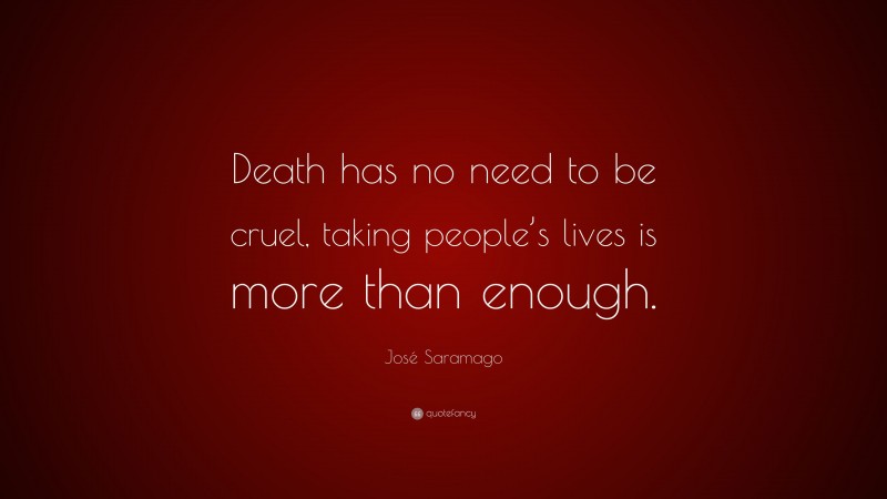 José Saramago Quote: “Death has no need to be cruel, taking people’s lives is more than enough.”