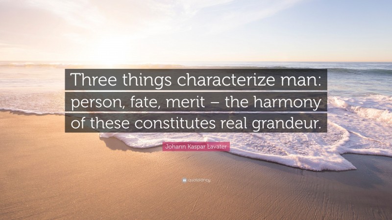 Johann Kaspar Lavater Quote: “Three things characterize man: person, fate, merit – the harmony of these constitutes real grandeur.”