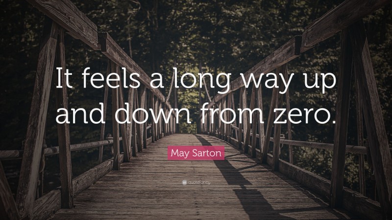 May Sarton Quote: “It feels a long way up and down from zero.”