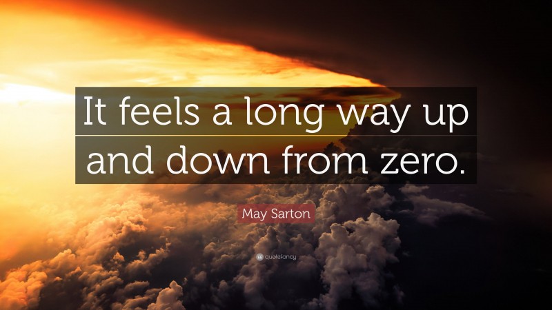 May Sarton Quote: “It feels a long way up and down from zero.”