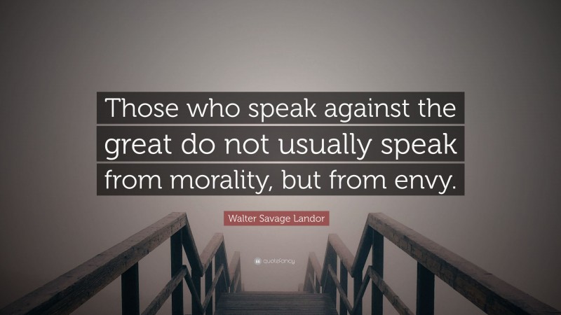 Walter Savage Landor Quote: “Those who speak against the great do not usually speak from morality, but from envy.”