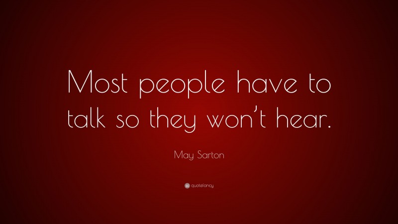 May Sarton Quote: “Most people have to talk so they won’t hear.”