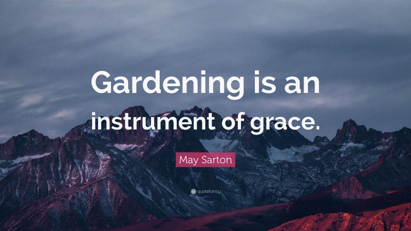 May Sarton Quote: “Gardening is an instrument of grace.”