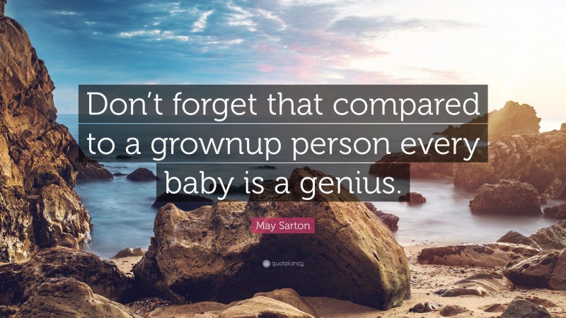 May Sarton Quote: “Don’t forget that compared to a grownup person every baby is a genius.”