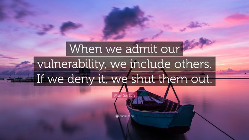 May Sarton Quote: “When we admit our vulnerability, we include others. If we deny it, we shut them out.”