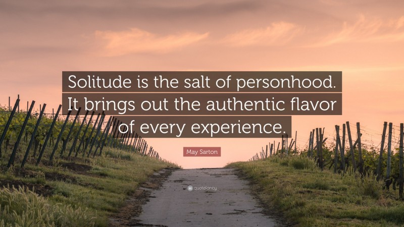 May Sarton Quote: “Solitude is the salt of personhood. It brings out the authentic flavor of every experience.”