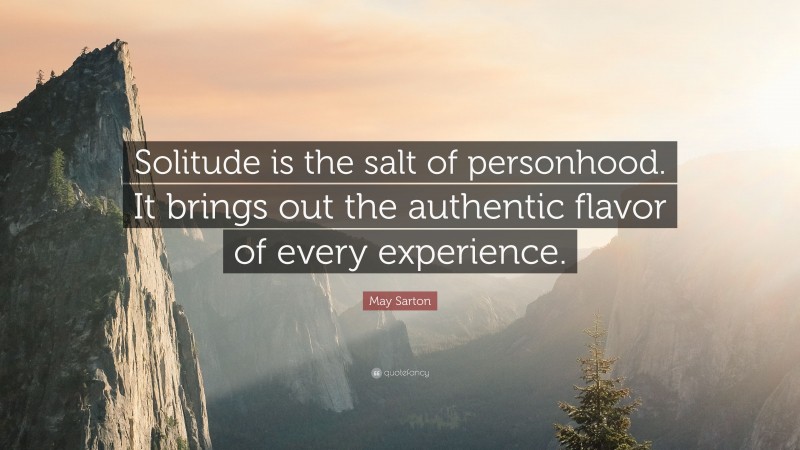 May Sarton Quote: “Solitude is the salt of personhood. It brings out the authentic flavor of every experience.”