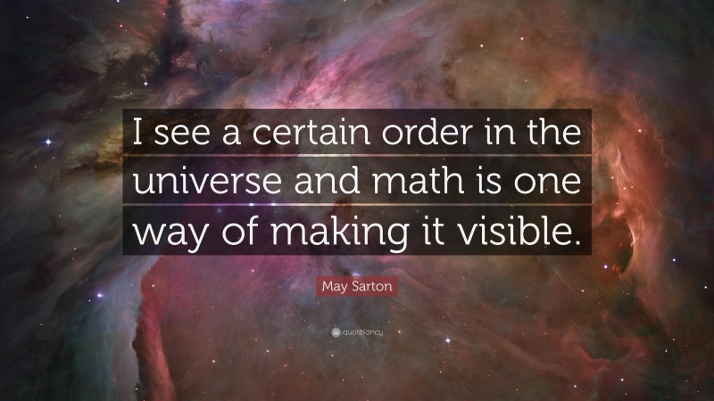 May Sarton Quote: “I see a certain order in the universe and math is one way of making it visible.”