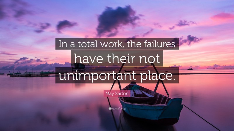 May Sarton Quote: “In a total work, the failures have their not unimportant place.”