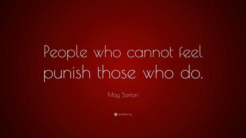 May Sarton Quote: “People who cannot feel punish those who do.”