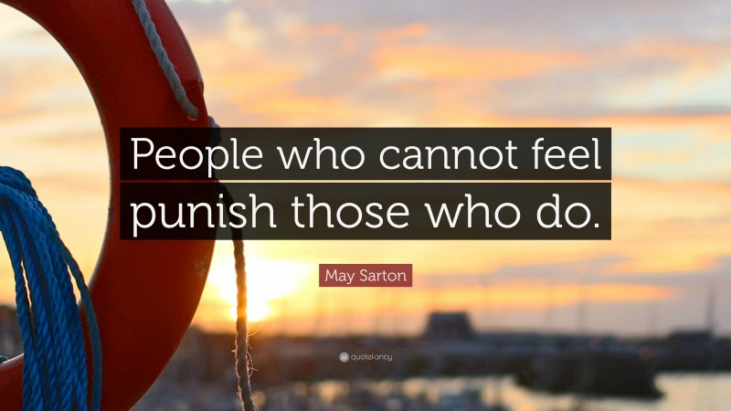 May Sarton Quote: “People who cannot feel punish those who do.”