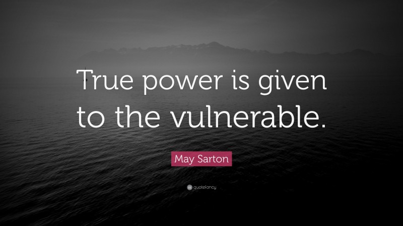 May Sarton Quote: “True power is given to the vulnerable.”