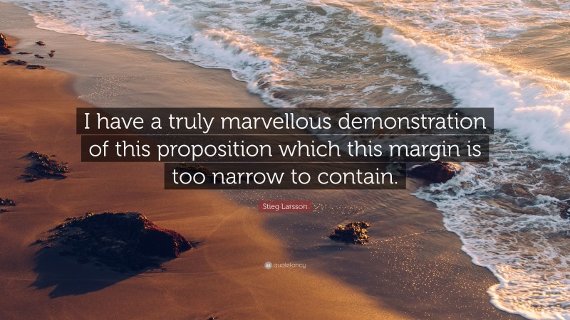 Stieg Larsson Quote: “I have a truly marvellous demonstration of this proposition which this margin is too narrow to contain.”